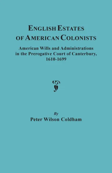 Обложка книги English Estates of American Colonists. American Wills and Administrations in the Prerogative Court of Canterbury, 1610-1699, Peter Wilson Coldham