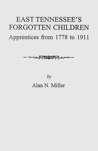 Обложка книги East Tennessee's Forgotten Children. Apprentices from 1778-1911, Alan N. Miller