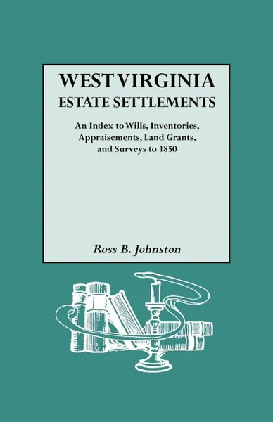 Обложка книги West Virginia Estate Settlements. an Index to Wills, Inventories, Appraisements, Land Grants, and Surveys to 1850, Ross B. Johnston