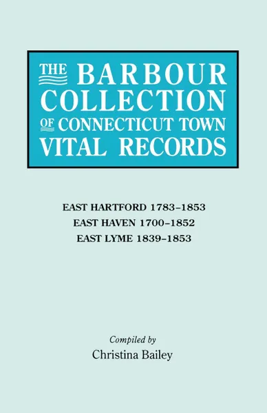 Обложка книги The Barbour Collection of Connecticut Town Vital Records. Volume 10. East Hartford 1783-1853, East Haven 1700-1852, East Lyme 1839-1853, Lorraine Cook White