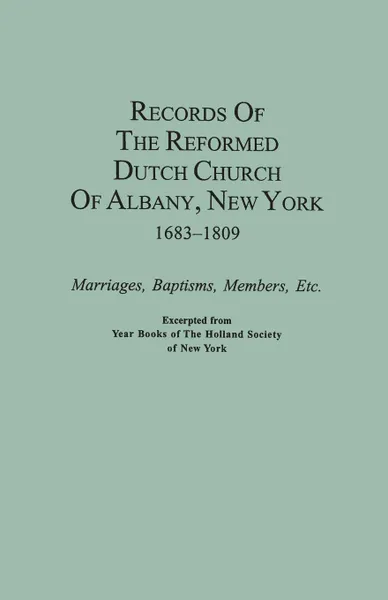 Обложка книги Records of the Reformed Dutch Church of Albany, New York, 1683-1809. Marriages, Baptisms, Members, Etc. Excerpted from Year Books of the Holland Socie, Holland Society Of New York, Of New York Holland Society, Holland Society of New York