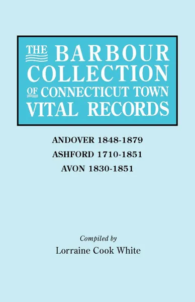 Обложка книги The Barbour Collection of Connecticut Town Vital Records. Volume 1. Andover 1848-1879, Ashford 1710-1851, Avon 1830-1851, Lorraine Cook White