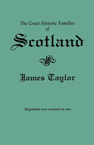 Обложка книги The Great Historic Families of Scotland. Second Edition (Originally Published in 1889 in Two Volumes; Reprinted Here Two Volumes in One), James Taylor