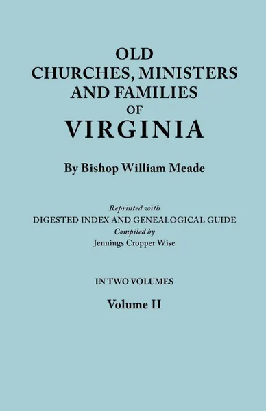 Обложка книги Old Churches, Ministers and Families of Virginia. In Two Volumes. Volume II (Reprinted with Digested Index and Genealogical Guide compiled by Jennings Cropper Wise), Bishop William Meade