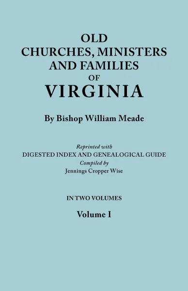 Обложка книги Old Churches, Ministers and Families of Virginia. In Two Volumes. Volume I (Reprinted with Digested Index and Genealogical Guide compiled by Jennings Cropper Wise), Bishop William Meade