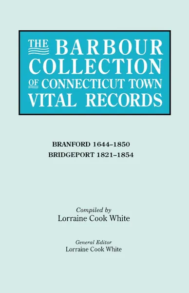 Обложка книги The Barbour Collection of Connecticut Town Vital Records. Volume 3. Branford 1644-1850, Bridgeport 1821-1854, Lorraine Cook White