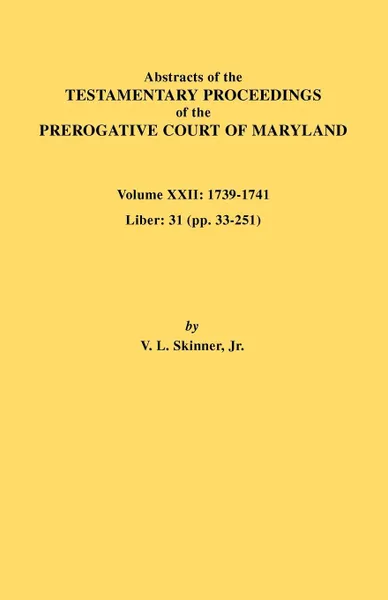 Обложка книги Abstracts of the Testamentary Proceedings of the Prerogative Court of Maryland. Volume XXII. 1739-1741; Liber 31 (Pp. 33-251), Vernon L. Jr. Skinner