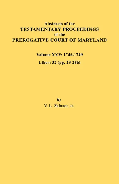 Обложка книги Abstracts of the Testamentary Proceedings of the Prerogative Court of Maryland. Volume XXV, 1746-1749. Liber. 32 (Pp. 32-256), Vernon L. Jr. Skinner