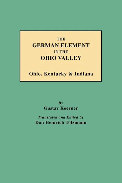 Обложка книги The German Element in the Ohio Valley. Ohio, Kentucky & Indiana, Gustav Koerner, Gustav Philipp K'Orner, Don Heinrich Tolzmann