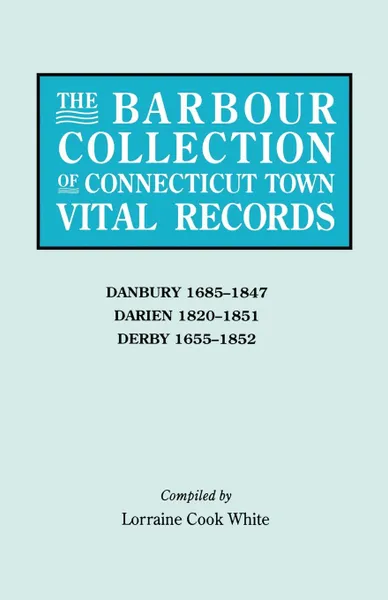 Обложка книги The Barbour Collection of Connecticut Town Vital Records. Volume 8. Danbury 1685-1847, Darien 1820-1851, Derby 1655-1852, Lorraine Cook White