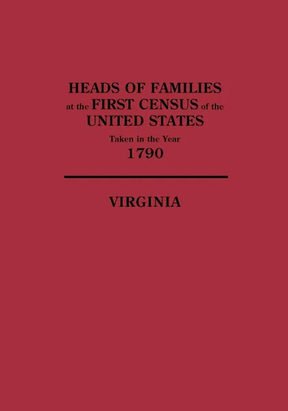 Обложка книги Heads of Families at the First Census of the United States, Taken in the Year 1790. Virginia, United States, Census Bureau United States