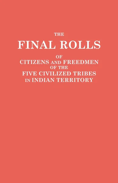 Обложка книги The Final Rolls of Citizens and Freedmen of the Five Civilized Tribes in Indian Territory. Prepared by the .Dawes. Commission and Commissioner to the Five Civilized Tribes and Approved by the Secretary of the Interior on or Prior to March 4, 1907, of the Interior U.S. Department