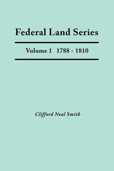 Обложка книги Federal Land Series. a Calendar of Archival Materials on the Land Patents Issued by the United States Government, with Subject, Tract, and Name Indexe, Clifford Neal Smith