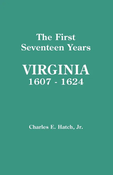 Обложка книги The First Seventeen Years. Virginia, 1607-1624, Charles E. Hatch, Jr. Charles E. Hatch