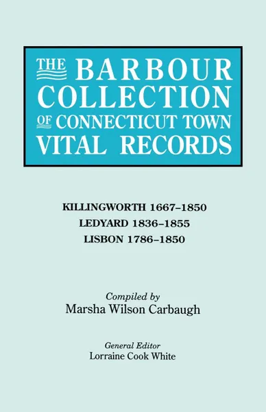 Обложка книги The Barbour Collection of Connecticut Town Vital Records. Volume 21. Killingworth 1667-1850, Ledyard 1836-1855, Lisbon 1786-1850, Lorraine Cook White