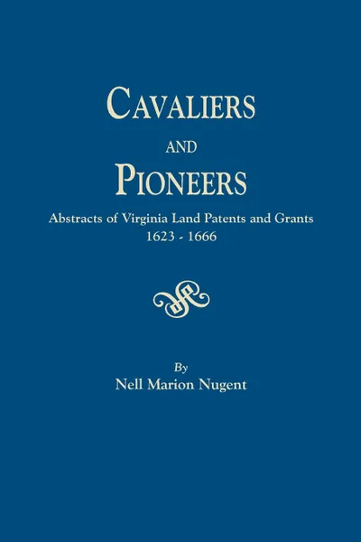 Обложка книги Cavaliers and Pioneers. Abstracts of Virginia Land Patents and Grants, 1623-1666, Nell Marion Nugent