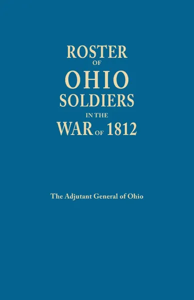 Обложка книги Roster of Ohio Soldiers in the War of 1812, Adjutant General of Ohio