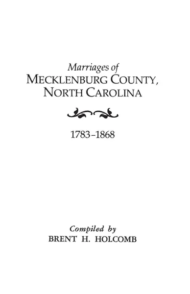 Обложка книги Marriages of Mecklenburg County, North Carolina, 1783-1868, Brent Holcomb