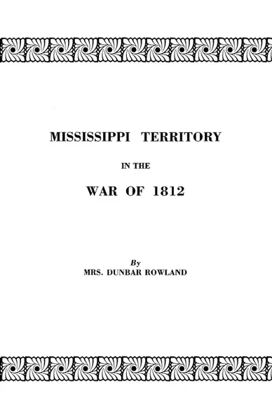 Обложка книги Mississippi Territory in the War of 1812. Reprinted from Publications of the Mississippi Historical Society, Centenary Series, Volume IV, Mrs Dunbar Rowland