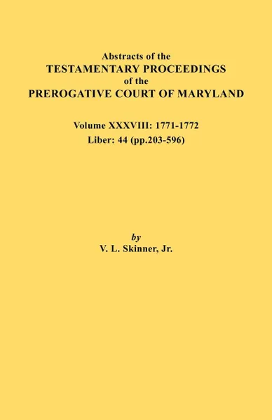 Обложка книги Abstracts of the Testamentary Proceedings of the Prerogative Court of Maryland. Volume XXXVIII, 1771-1772. Liber. 44 (p. 203-596), Jr. Vernon L. Skinner