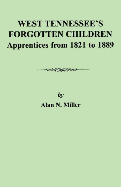 Обложка книги West Tennessee's Forgotten Children. Apprentices from 1821-1889, Alan N. Miller