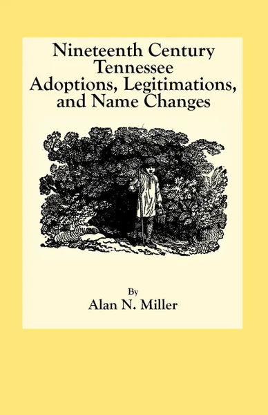 Обложка книги Nineteenth Century Tennessee Adoptions, Legitimations, and Name Changes, Alan N. Miller