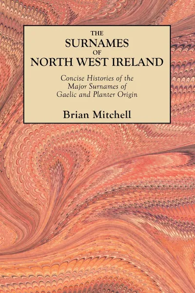 Обложка книги The Surnames of North West Ireland. Concise Histories of the Major Surnames of Gaelic and Planter Origin, Brian Mitchell