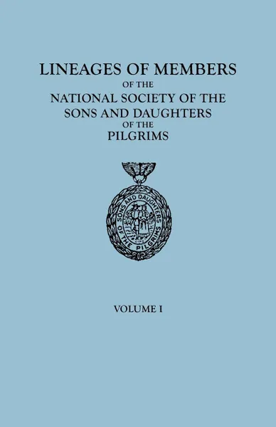 Обложка книги Lineages of Members of the National Society of the Sons and Daughters of the Pilgrims, to January 1, 1929. in Two Volumes. Volume I, Of The Pilgrims Ns Sons and Daughters, National Society Sons and Daughters Of T, National Society So