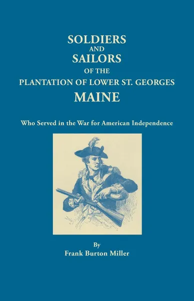 Обложка книги Soldiers and Sailors of the Plantation of Lower St. Georges, Maine, Who Served in the War for American Independence, Frank Burton Miller