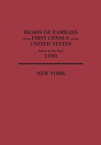 Обложка книги Heads of Families at the First Census of the United States Taken in the Year 1790. New York, United States Bureau of the Census, Bureau of the Census United States, United States Bureau of the