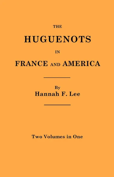 Обложка книги The Huguenots in France and America. Two Volumes in One, Hannah Farnham Sawyer Lee