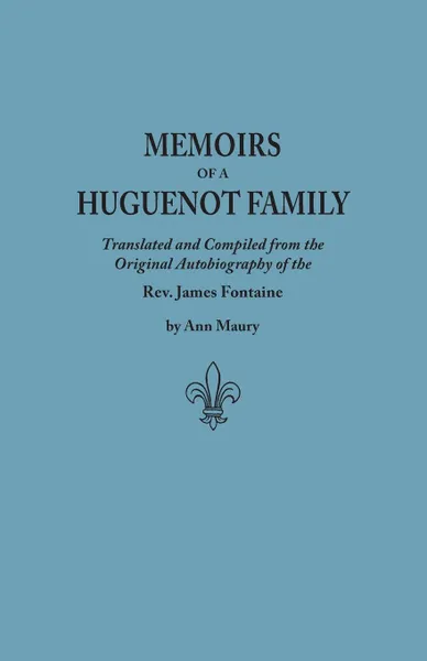 Обложка книги Memoirs of a Huguenot Family. Translated and Compiled from the Original Autobiography of the REV. James Fontaine, and Other Family Manuscripts; Comp, James Fontaine, Jacques Fontaine