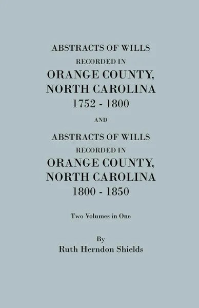 Обложка книги Abstracts of Wills Recorded in Orange County, North Cjaorlina, 1752-1800 .And. Abstracts of Wills Recorded in Orange County, North Carolina, 1800-1850, Daughters of the American Revolution, Ruth Herndon Shields