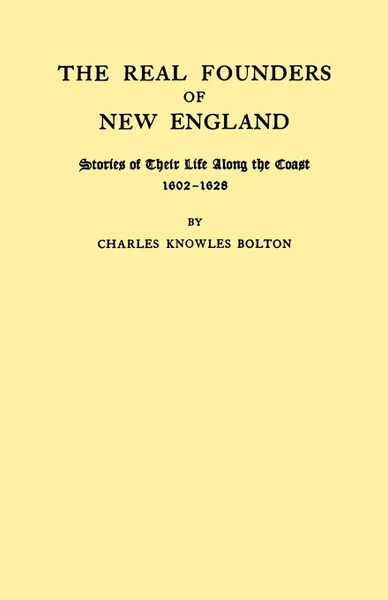 Обложка книги The Real Founders of New England. Stories of Their Life Along the Coast, 1602-1626, Charles Knowles Bolton