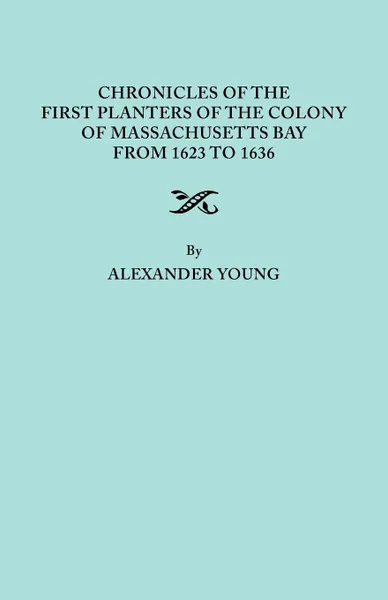 Обложка книги Chronicles of the First Planters of the Colony of Massachusetts Bay from 1623 to 1636, Alexander Young