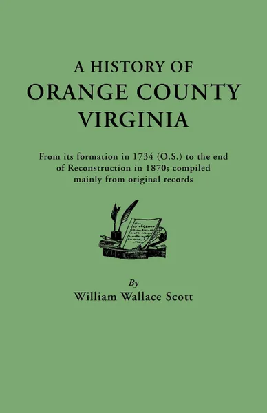 Обложка книги A   History of Orange County, Virginia, from Its Formation in 1734 to the End of Reconstruction in 1870, Compiled Mainly from Original Records. with a, W. W. Scott, William Wallace Scott