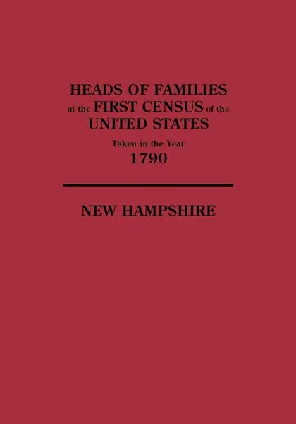 Обложка книги Heads of Families at the First Census of the United States Taken in the Year 1790. New Hampshire, United States Bureau of the Census, US, Bureau Of the Census United States