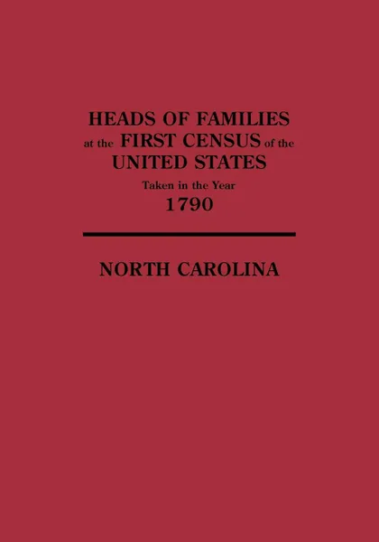 Обложка книги Heads of Families at the First Census of the United States Taken in the Year 1790. North Carolina, United States, Bureau Of th U. S. Bureau of the Census, U. S. Bureau of the Census