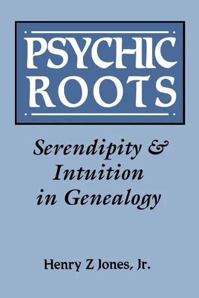 Обложка книги Psychic Roots. Serendipity & Intuition in Genealogy, Henry Z. Jones, Henry Z. Jr. Jones, Jr. Henry Z. Jones