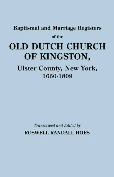 Обложка книги Baptismal and Marriage Registers of the Old Dutch Church of Kingston, Ulster County, New York, 1660-1809, Reformed Protestant Dutch Church Of King, Reformed Protestant Dutch Church of King