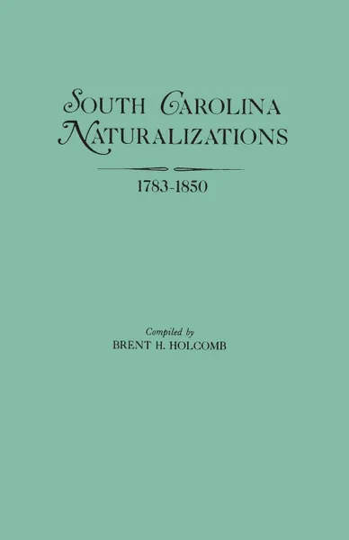 Обложка книги South Carolina Naturalizations, 1783-1850, Brent Holcomb