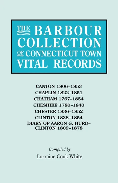 Обложка книги The Barbour Collection of Connecticut Town Vital Records. Volume 6. Canton 1806-1853, Chaplin 1822-1851, Chatham 1767-1854, Cheshire 1780-1840, Chester 1836-1852, Clinton 1838-1854, Diary of Aaron G. Hurd--Clinton 1809-1878, 