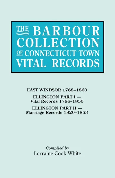 Обложка книги The Barbour Collection of Connecticut Town Vital Records. Volume 11. East Windsor 1768-1860, Ellington Part I (Vital Records 1786-1850), Ellington Par, Lorraine Cook White