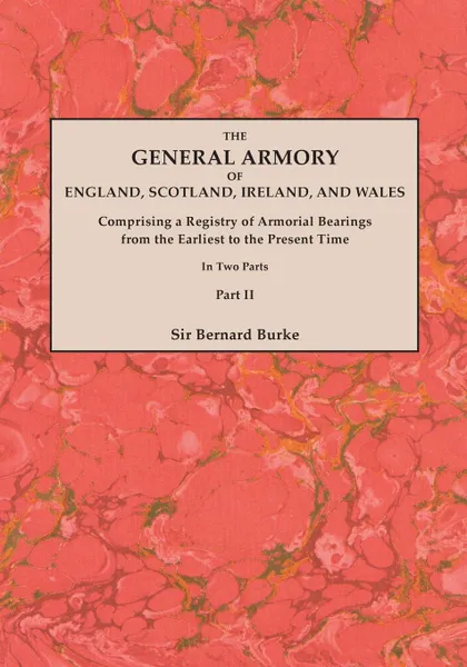 Обложка книги The General Armory of England, Scotland, Ireland, and Wales; Comprising a Registry of Armorial Bearings from the Earliest to the Present Time. With a Supplement. Reprint of the Last Edition of 1884. In Two Parts. Part II, Sir Bernard Burke