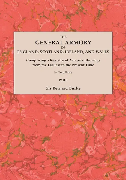 Обложка книги The General Armory of England, Scotland, Ireland, and Wales; Comprising a Registry of Armorial Bearings from the Earliest to the Present Time. With a Supplement. Reprint of the Last Edition of 1884. In Two Parts. Part I, Sir Bernard Burke