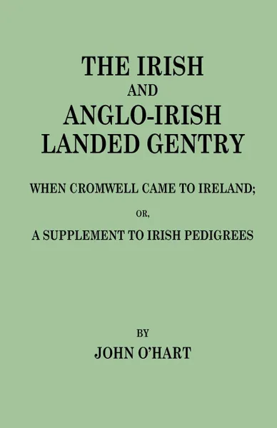 Обложка книги The Irish and Anglo-Irish Landed Gentry When Cromwell Came to Ireland, or, A Supplement to Irish Pedigrees, John O'Hart