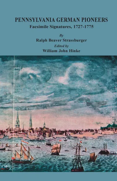 Обложка книги Pennsylvania German Pioneers. A Publication of the Original Lists of Arrivals in the Port of Philadelphia from 1727 to 1808. Facsimile Signatures Volume, 1727-1775, Ralph Beaver Strassburger