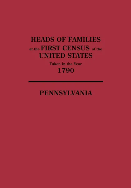 Обложка книги Heads of Families at the First Census of the United States Taken in the Year 1790. Pennsylvania, United States, Bureau Of the Census United States