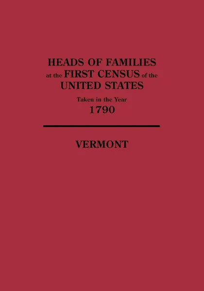 Обложка книги Heads of Families at the First Census of the United States Taken in the Year 1790. Vermont, United States Bureau of the Census, Bureau Of the Census United States, United States Bureau of the