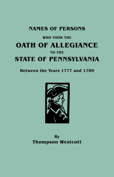 Обложка книги Names of Persons Who Took the Oath of Allegiance to the State of Pennsylvania Between the Years 1777 and 1789, Thompson Westcott